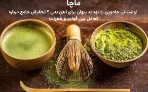ماچا : نوشیدنی جادویی یا تهدید پنهان برای آهن بدن ؟ تحقیقی جامع درباره تعادل بین فواید و خطرات